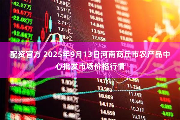 配资官方 2025年9月13日河南商丘市农产品中心批发市场价格行情