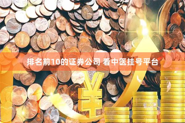 排名前10的证券公司 看中医挂号平台