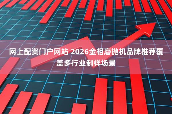网上配资门户网站 2026金相磨抛机品牌推荐覆盖多行业制样场景