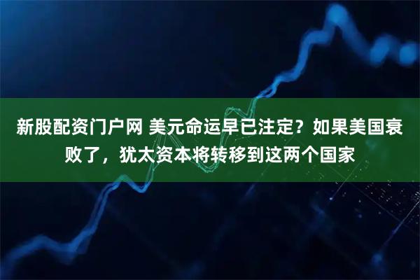 新股配资门户网 美元命运早已注定？如果美国衰败了，犹太资本将转移到这两个国家