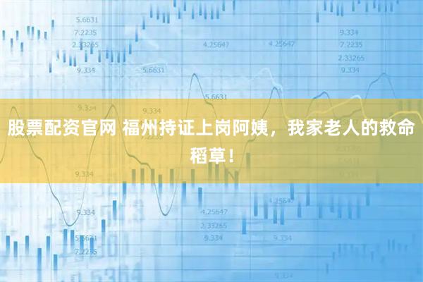 股票配资官网 福州持证上岗阿姨，我家老人的救命稻草！