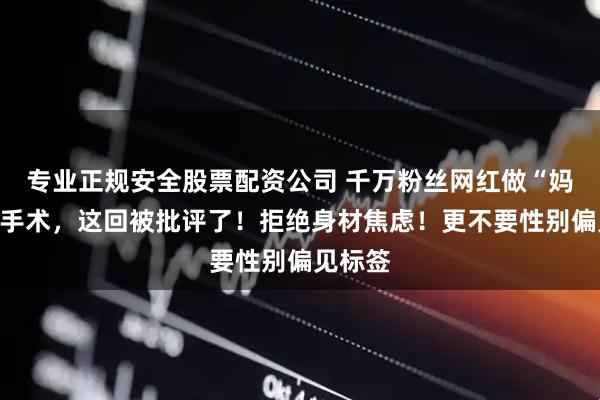 专业正规安全股票配资公司 千万粉丝网红做“妈妈臀”手术，这回被批评了！拒绝身材焦虑！更不要性别偏见标签