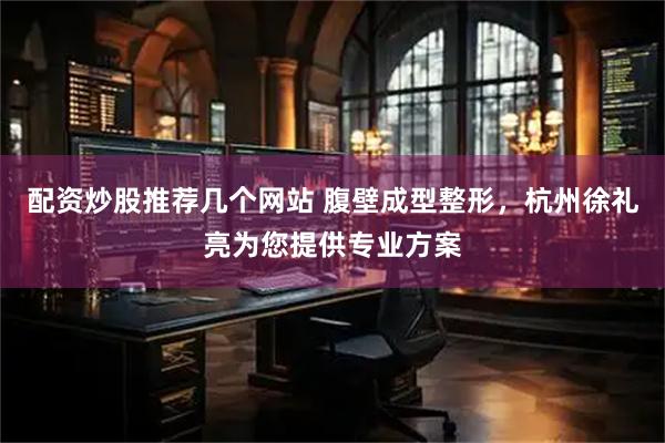 配资炒股推荐几个网站 腹壁成型整形，杭州徐礼亮为您提供专业方案