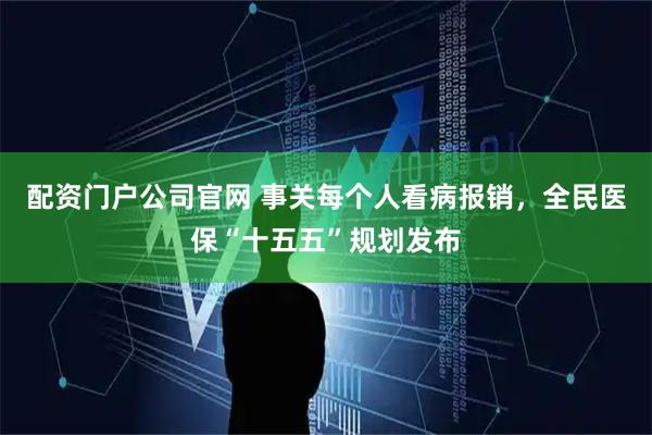 配资门户公司官网 事关每个人看病报销，全民医保“十五五”规划发布